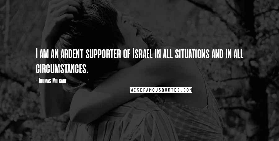 Thomas Mulcair Quotes: I am an ardent supporter of Israel in all situations and in all circumstances.