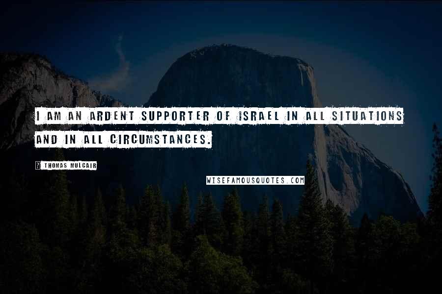 Thomas Mulcair Quotes: I am an ardent supporter of Israel in all situations and in all circumstances.