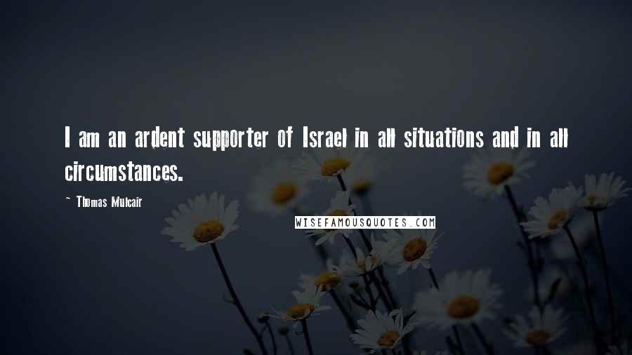 Thomas Mulcair Quotes: I am an ardent supporter of Israel in all situations and in all circumstances.