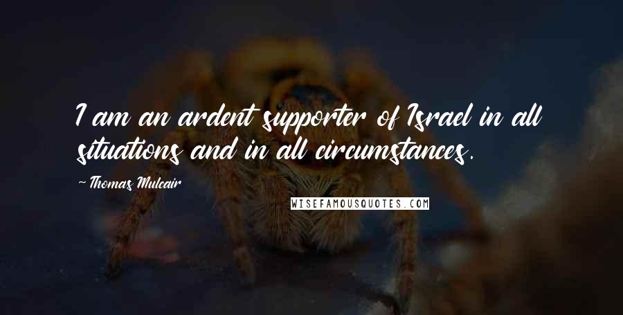 Thomas Mulcair Quotes: I am an ardent supporter of Israel in all situations and in all circumstances.