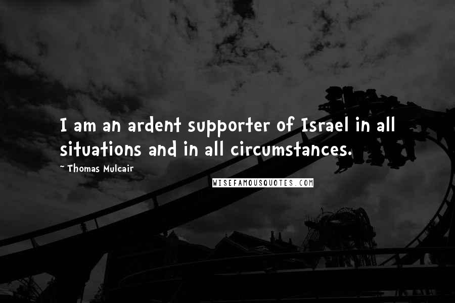 Thomas Mulcair Quotes: I am an ardent supporter of Israel in all situations and in all circumstances.
