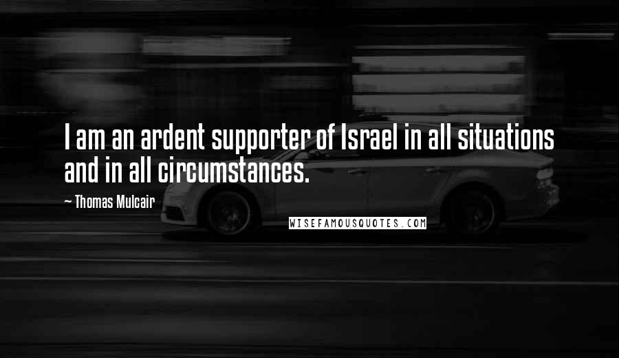 Thomas Mulcair Quotes: I am an ardent supporter of Israel in all situations and in all circumstances.