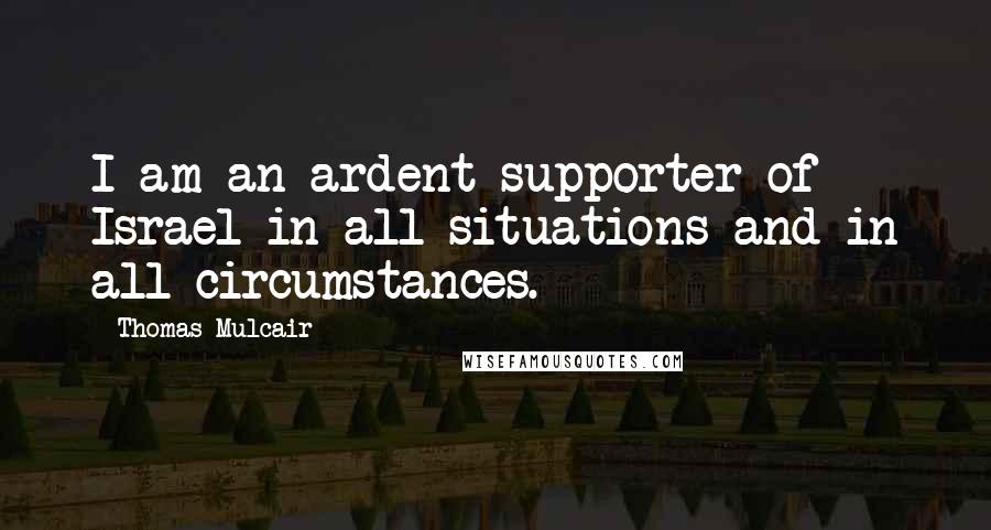 Thomas Mulcair Quotes: I am an ardent supporter of Israel in all situations and in all circumstances.