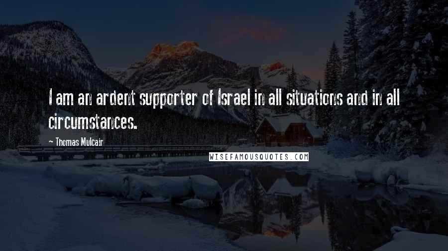 Thomas Mulcair Quotes: I am an ardent supporter of Israel in all situations and in all circumstances.