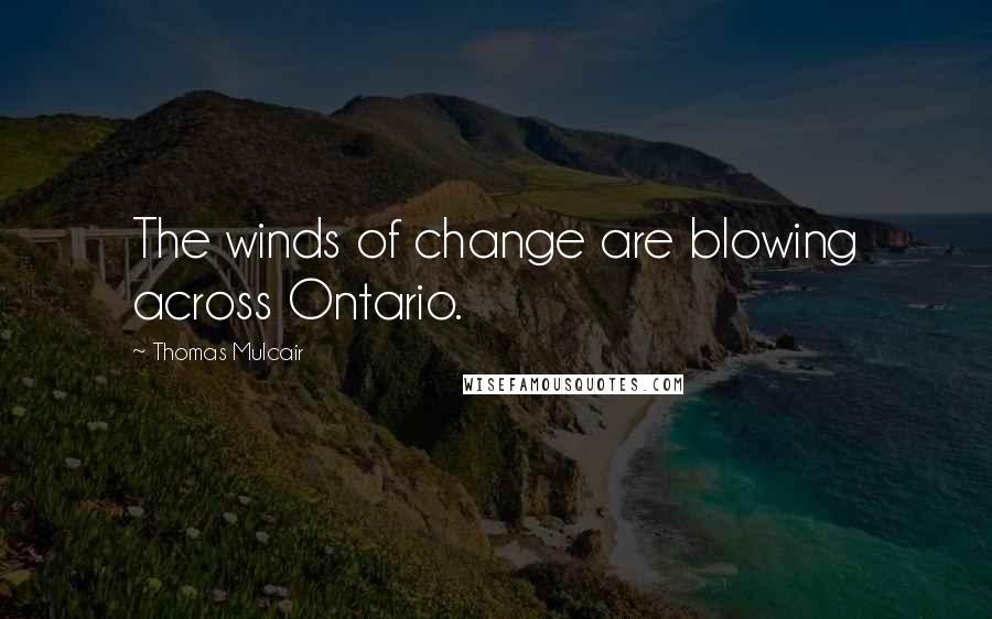 Thomas Mulcair Quotes: The winds of change are blowing across Ontario.