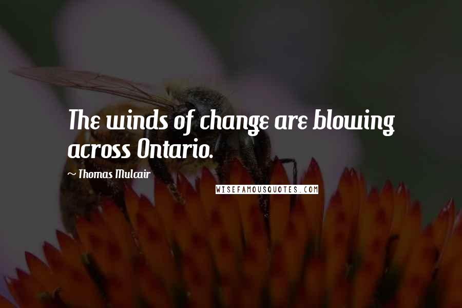 Thomas Mulcair Quotes: The winds of change are blowing across Ontario.