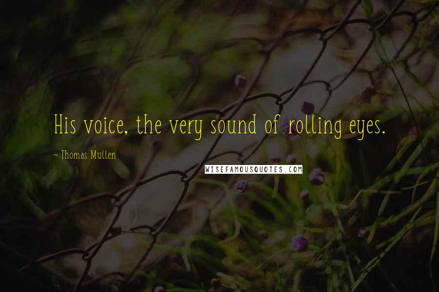 Thomas Mullen Quotes: His voice, the very sound of rolling eyes.