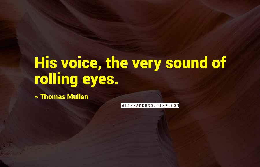 Thomas Mullen Quotes: His voice, the very sound of rolling eyes.