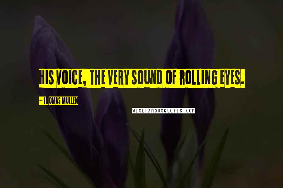Thomas Mullen Quotes: His voice, the very sound of rolling eyes.