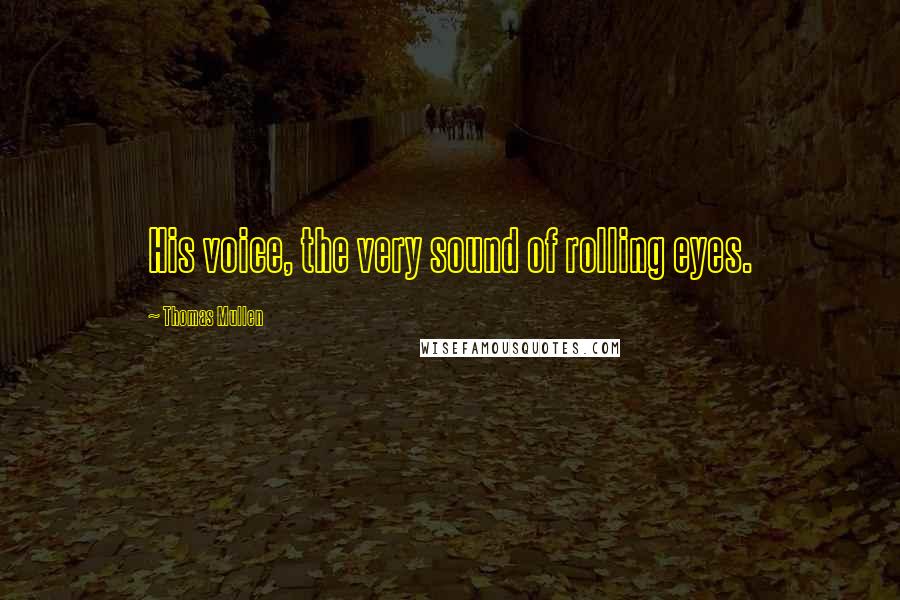 Thomas Mullen Quotes: His voice, the very sound of rolling eyes.