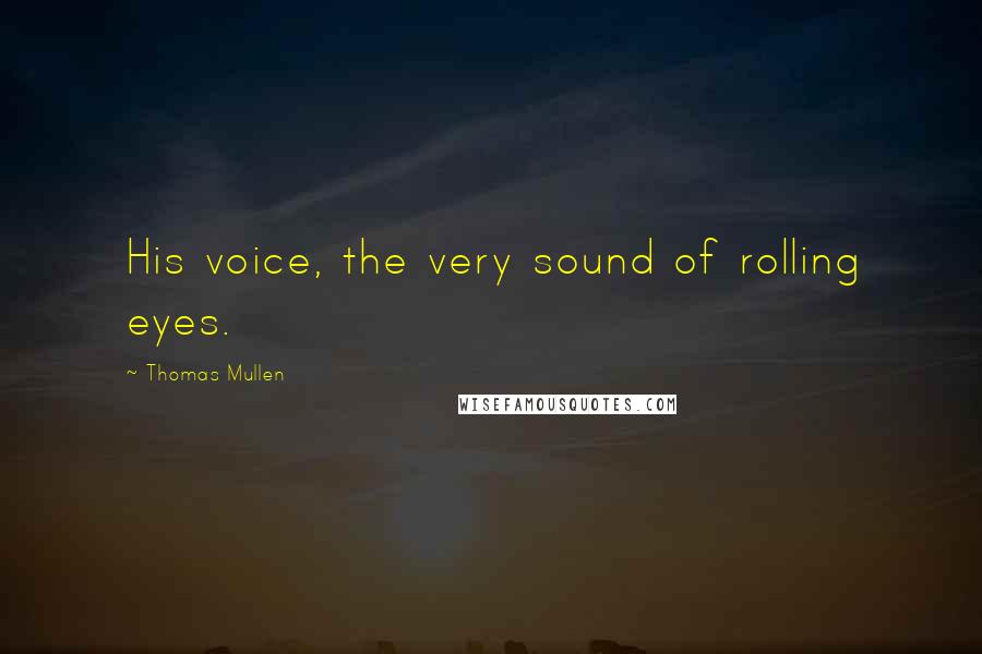 Thomas Mullen Quotes: His voice, the very sound of rolling eyes.