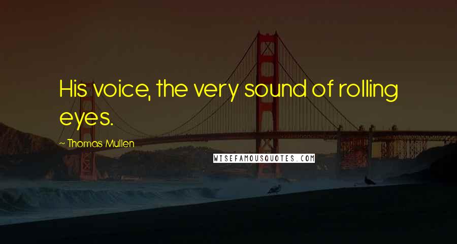Thomas Mullen Quotes: His voice, the very sound of rolling eyes.