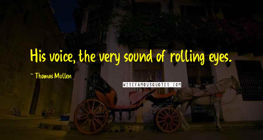 Thomas Mullen Quotes: His voice, the very sound of rolling eyes.