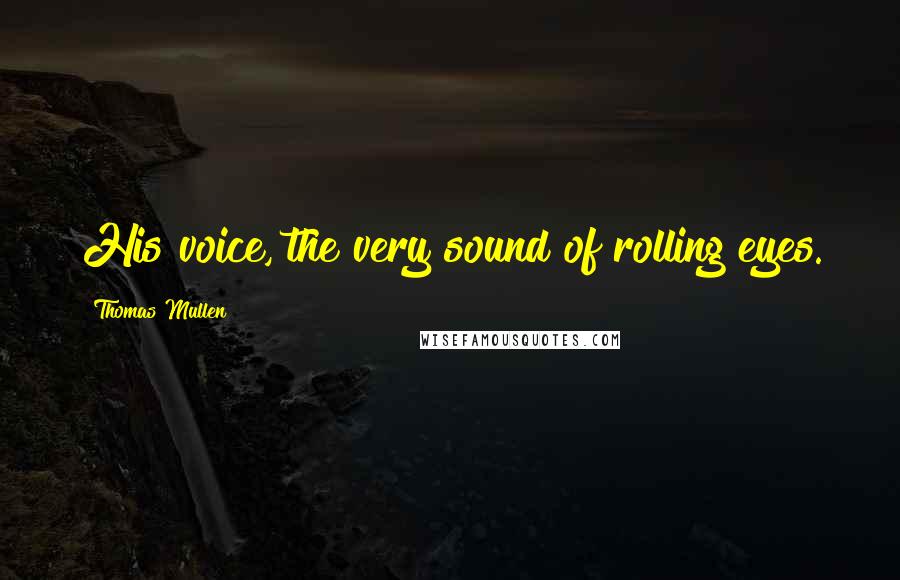Thomas Mullen Quotes: His voice, the very sound of rolling eyes.