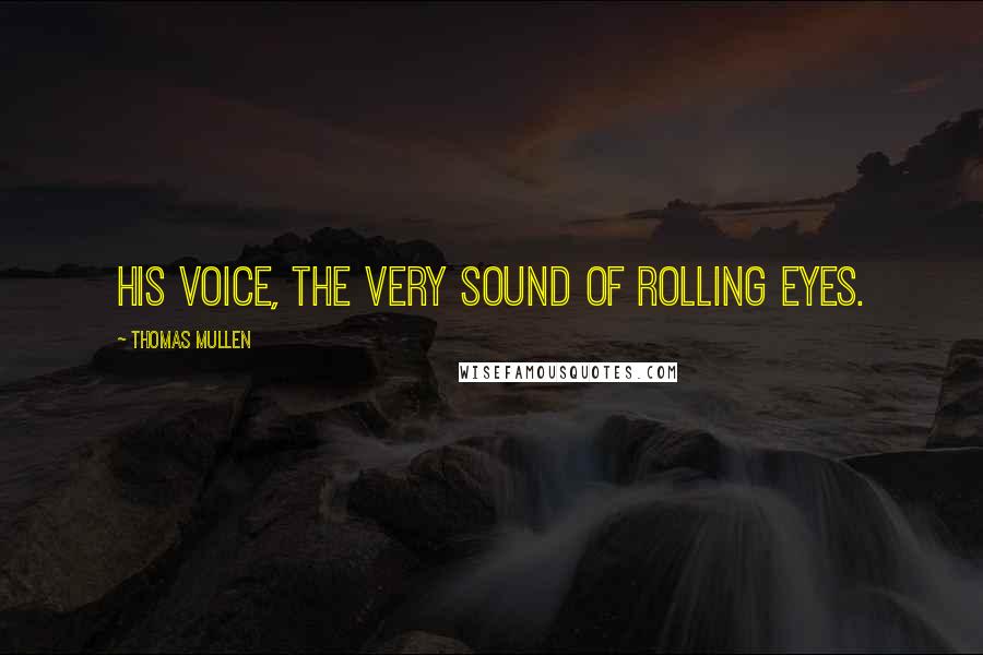 Thomas Mullen Quotes: His voice, the very sound of rolling eyes.