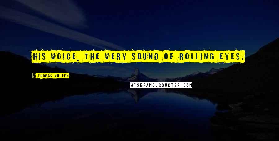 Thomas Mullen Quotes: His voice, the very sound of rolling eyes.