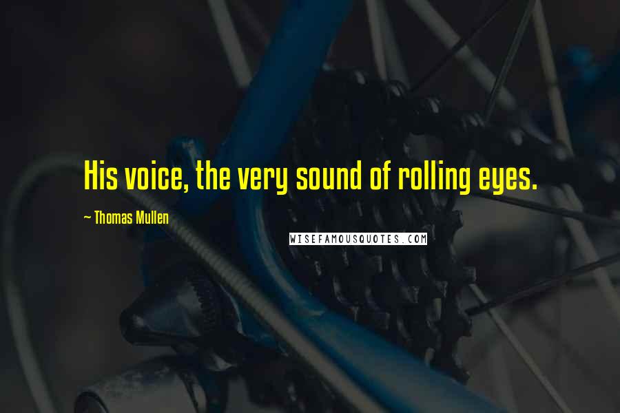 Thomas Mullen Quotes: His voice, the very sound of rolling eyes.