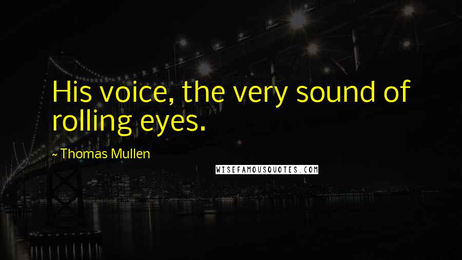 Thomas Mullen Quotes: His voice, the very sound of rolling eyes.