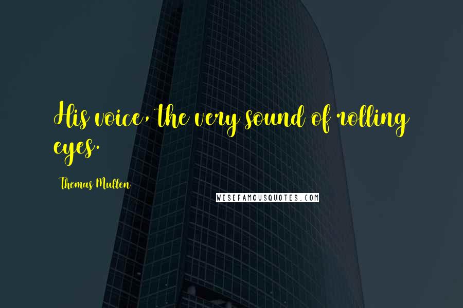 Thomas Mullen Quotes: His voice, the very sound of rolling eyes.