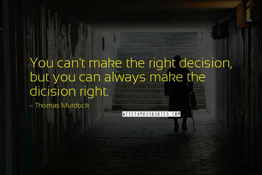 Thomas Murdock Quotes: You can't make the right decision, but you can always make the dicision right.