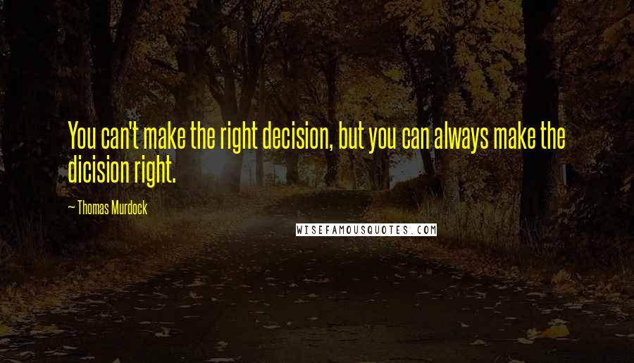 Thomas Murdock Quotes: You can't make the right decision, but you can always make the dicision right.