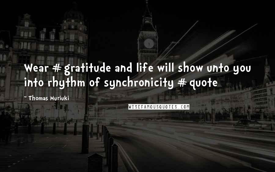 Thomas Muriuki Quotes: Wear #gratitude and life will show unto you into rhythm of synchronicity #quote