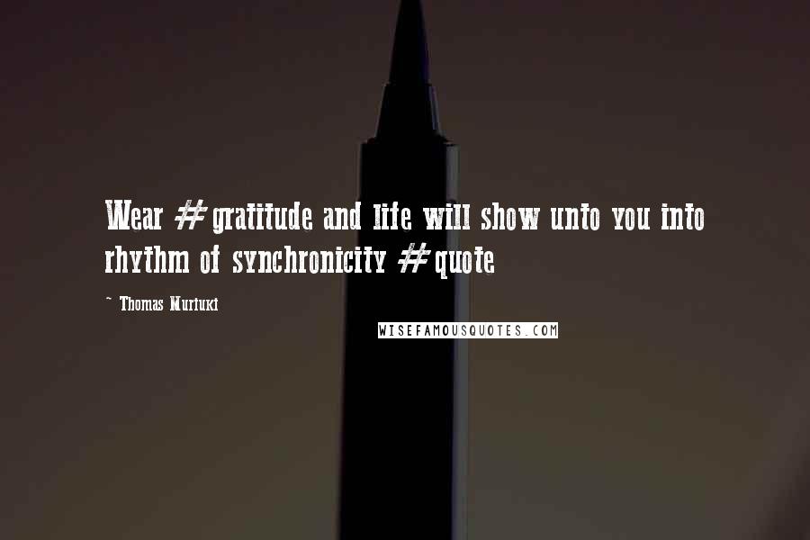 Thomas Muriuki Quotes: Wear #gratitude and life will show unto you into rhythm of synchronicity #quote