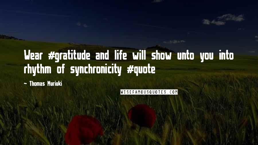 Thomas Muriuki Quotes: Wear #gratitude and life will show unto you into rhythm of synchronicity #quote