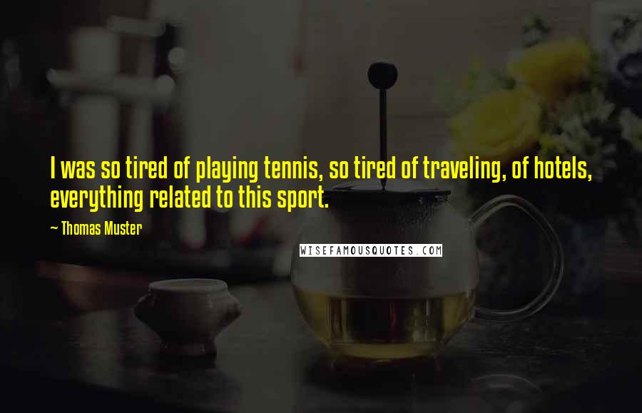 Thomas Muster Quotes: I was so tired of playing tennis, so tired of traveling, of hotels, everything related to this sport.