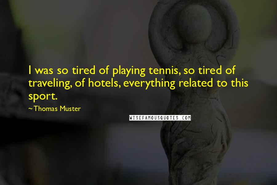 Thomas Muster Quotes: I was so tired of playing tennis, so tired of traveling, of hotels, everything related to this sport.