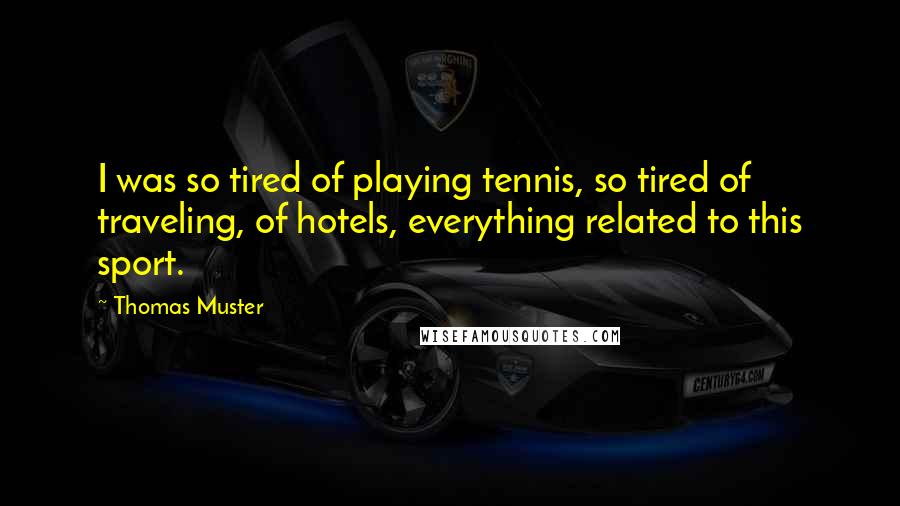 Thomas Muster Quotes: I was so tired of playing tennis, so tired of traveling, of hotels, everything related to this sport.