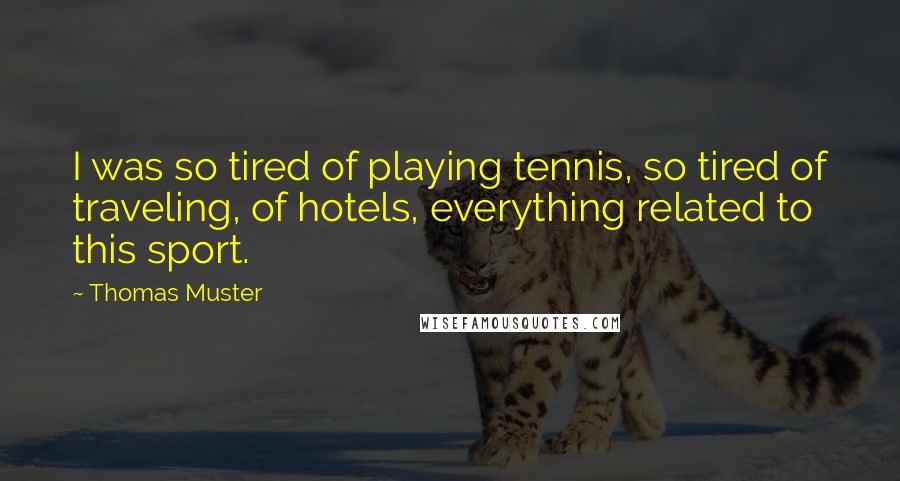 Thomas Muster Quotes: I was so tired of playing tennis, so tired of traveling, of hotels, everything related to this sport.