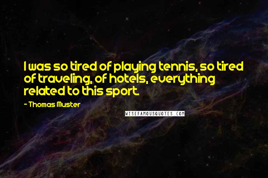 Thomas Muster Quotes: I was so tired of playing tennis, so tired of traveling, of hotels, everything related to this sport.