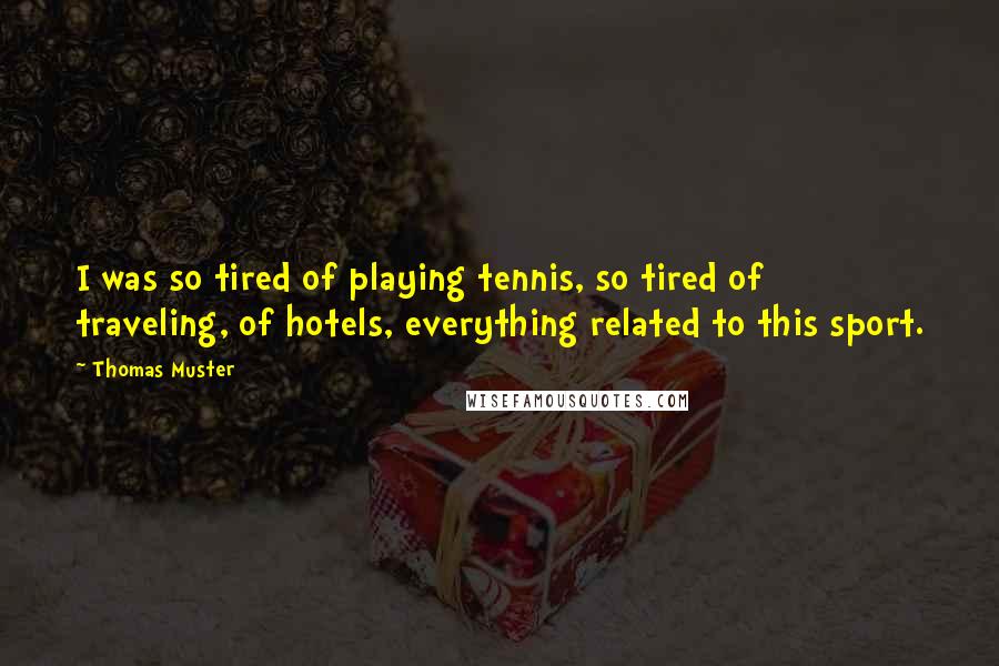 Thomas Muster Quotes: I was so tired of playing tennis, so tired of traveling, of hotels, everything related to this sport.