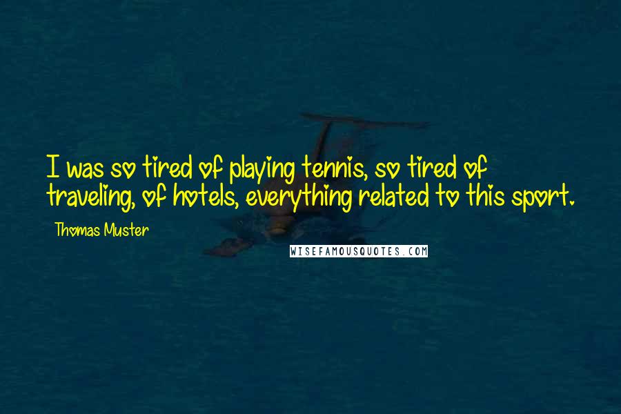 Thomas Muster Quotes: I was so tired of playing tennis, so tired of traveling, of hotels, everything related to this sport.