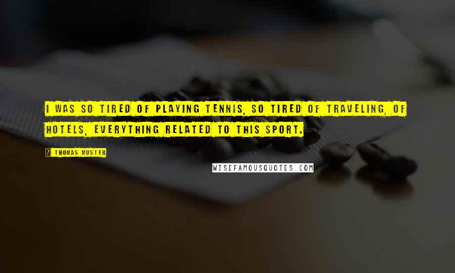 Thomas Muster Quotes: I was so tired of playing tennis, so tired of traveling, of hotels, everything related to this sport.