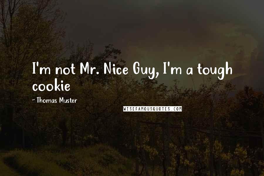 Thomas Muster Quotes: I'm not Mr. Nice Guy, I'm a tough cookie