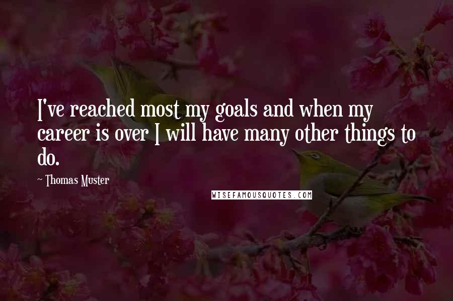 Thomas Muster Quotes: I've reached most my goals and when my career is over I will have many other things to do.