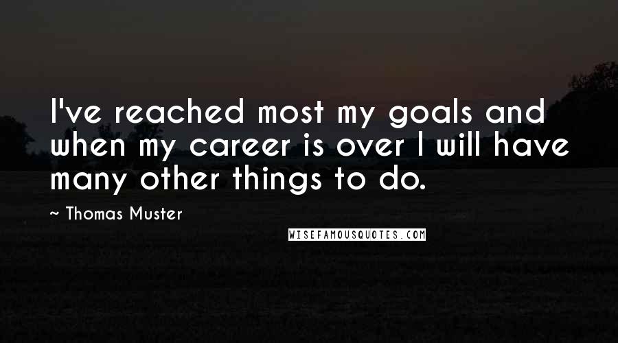 Thomas Muster Quotes: I've reached most my goals and when my career is over I will have many other things to do.