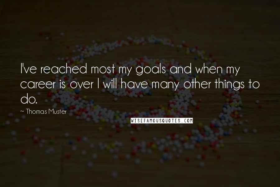 Thomas Muster Quotes: I've reached most my goals and when my career is over I will have many other things to do.