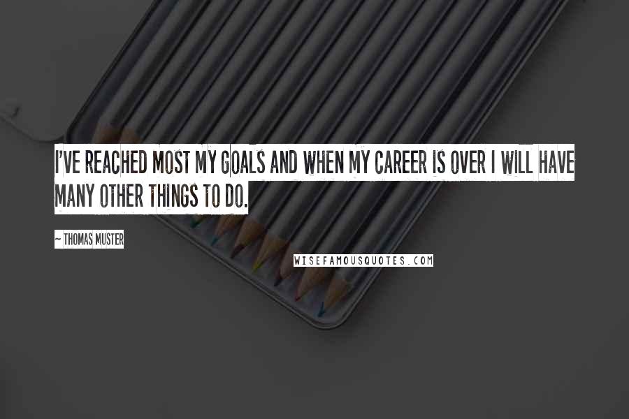 Thomas Muster Quotes: I've reached most my goals and when my career is over I will have many other things to do.