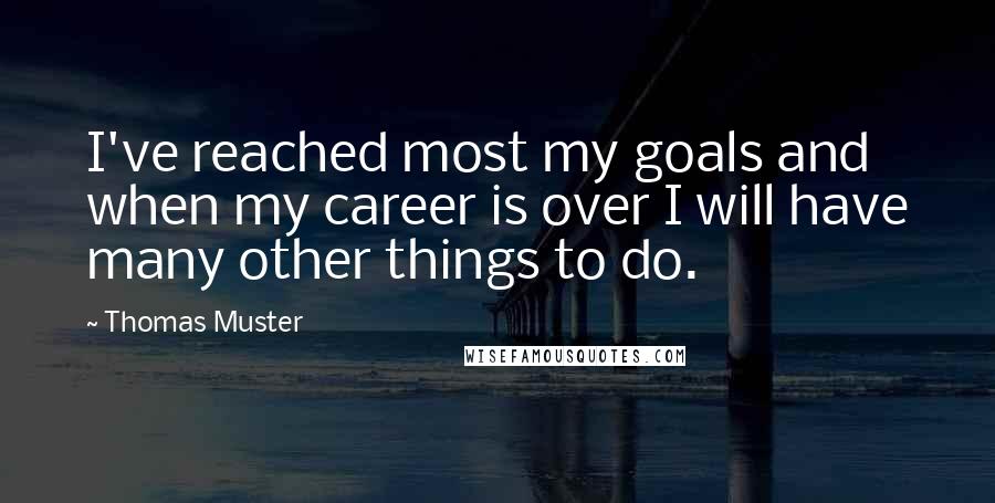 Thomas Muster Quotes: I've reached most my goals and when my career is over I will have many other things to do.