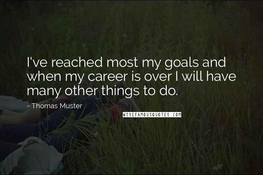 Thomas Muster Quotes: I've reached most my goals and when my career is over I will have many other things to do.