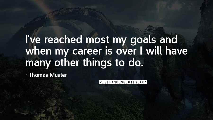 Thomas Muster Quotes: I've reached most my goals and when my career is over I will have many other things to do.