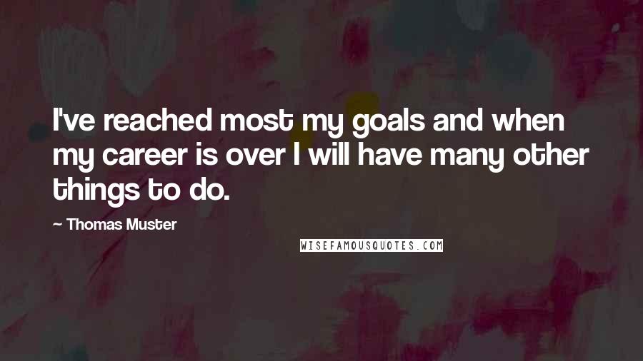 Thomas Muster Quotes: I've reached most my goals and when my career is over I will have many other things to do.