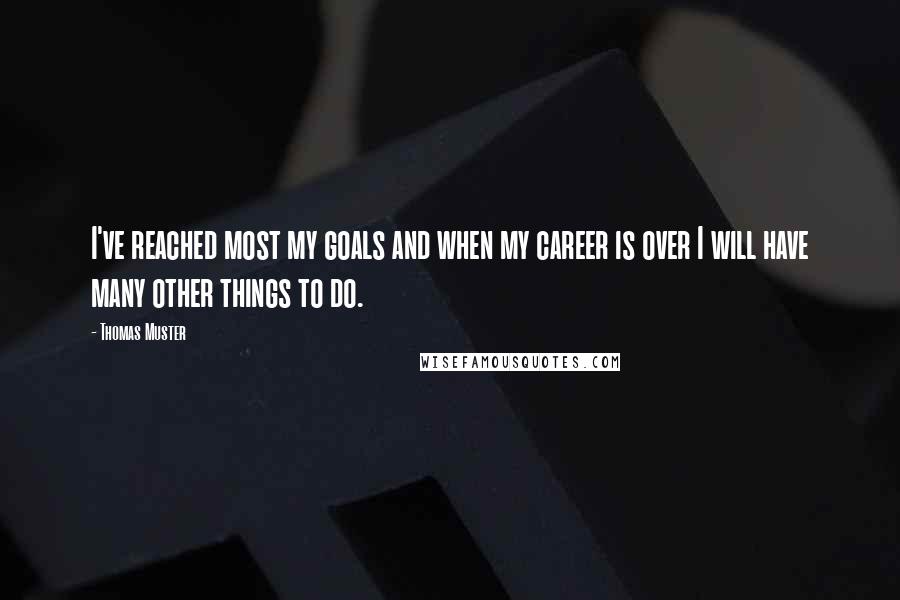 Thomas Muster Quotes: I've reached most my goals and when my career is over I will have many other things to do.