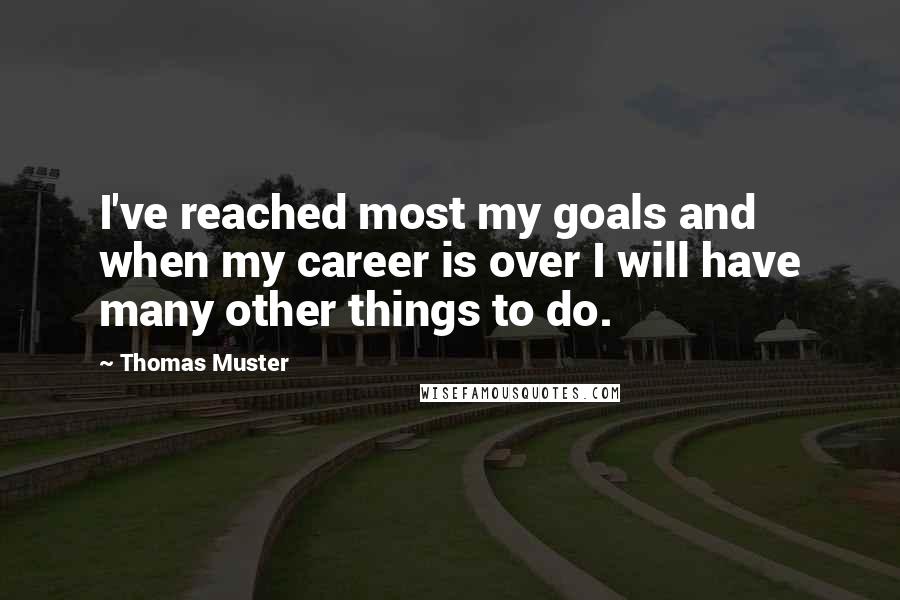 Thomas Muster Quotes: I've reached most my goals and when my career is over I will have many other things to do.