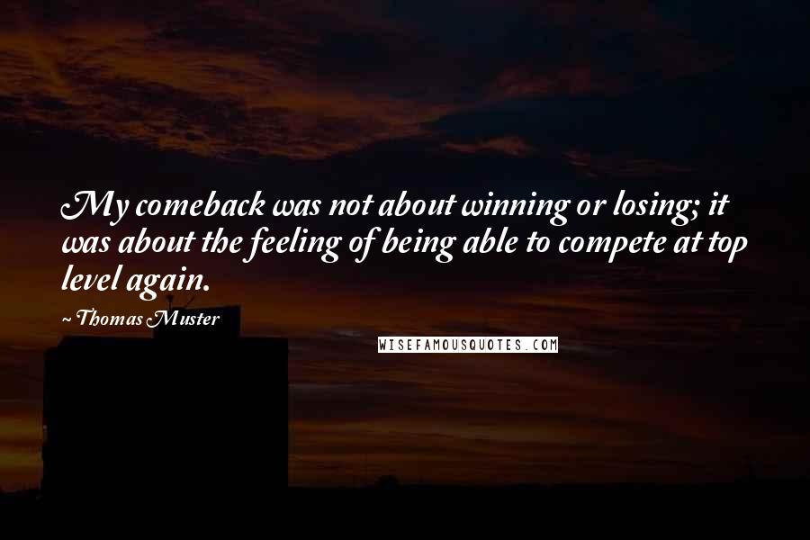 Thomas Muster Quotes: My comeback was not about winning or losing; it was about the feeling of being able to compete at top level again.