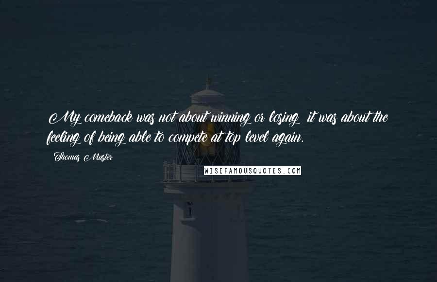 Thomas Muster Quotes: My comeback was not about winning or losing; it was about the feeling of being able to compete at top level again.