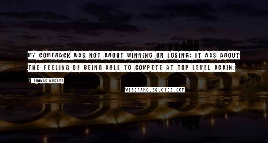 Thomas Muster Quotes: My comeback was not about winning or losing; it was about the feeling of being able to compete at top level again.